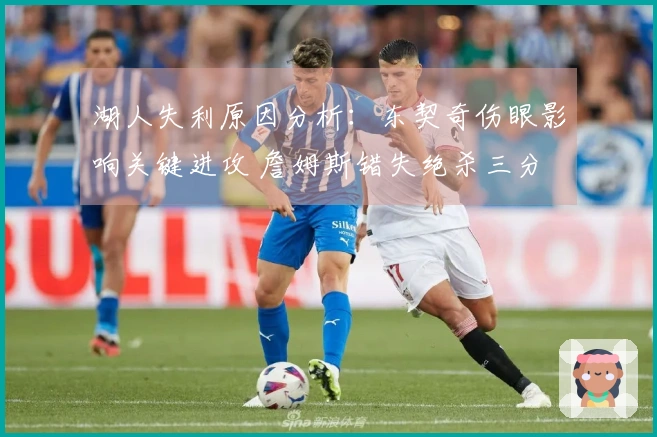 湖人失利原因分析:东契奇伤眼影响关键进攻 詹姆斯错失绝杀三分