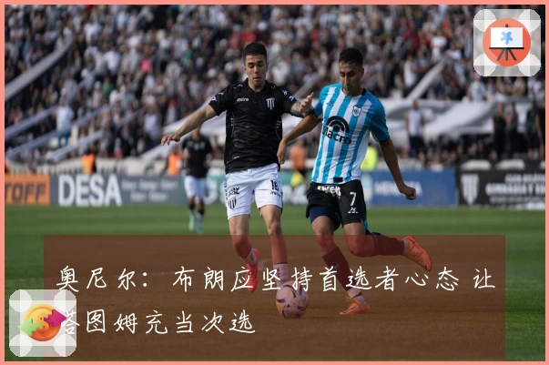 奥尼尔：布朗应坚持首选者心态 让塔图姆充当次选