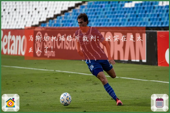 马斯坦托诺怒斥裁判:这实在是太丢人了!