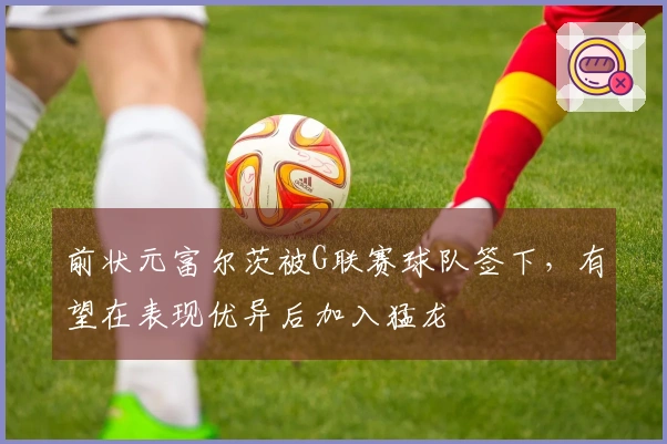 前状元富尔茨被G联赛球队签下,有望在表现优异后加入猛龙