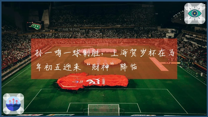 孙一鸣一球制胜，上海贺岁杯在马年初五迎来“财神”降临