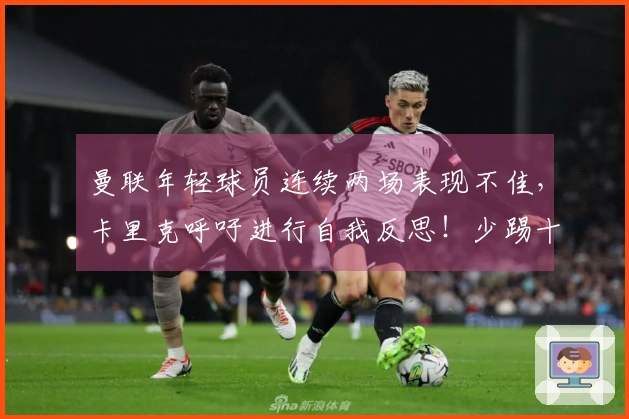 曼联年轻球员连续两场表现不佳，卡里克呼吁进行自我反思！少踢十场仍被纽卡击败