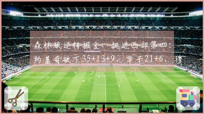 森林狼逆转掘金，挺进西部第四：约基奇砍下35+13+9，华子21+6，穆雷贡献25分