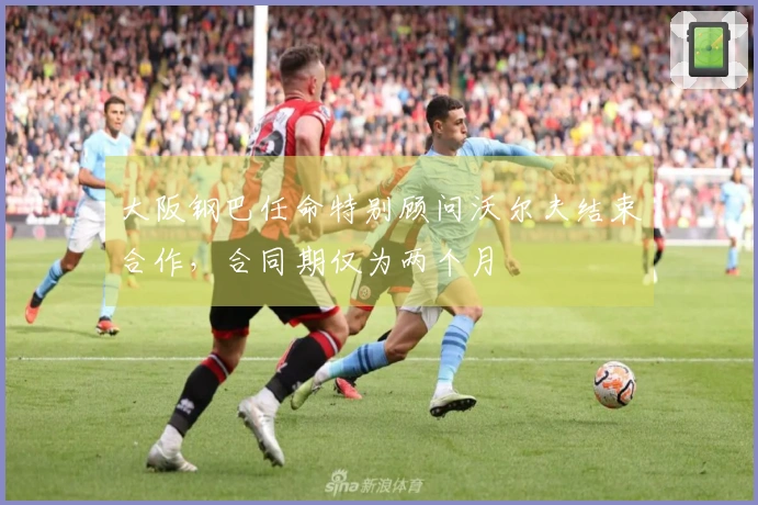 大阪钢巴任命特别顾问沃尔夫结束合作，合同期仅为两个月