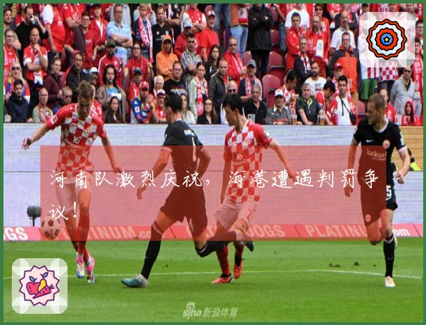 河南队激烈庆祝，海港遭遇判罚争议！