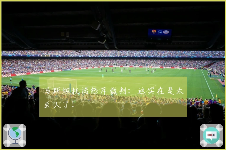 马斯坦托诺怒斥裁判：这实在是太丢人了！