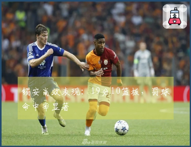 锡安高效表现：19分10篮板，罚球命中率显著