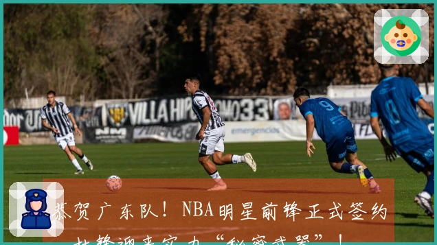 恭贺广东队！NBA明星前锋正式签约，杜锋迎来实力“秘密武器”！