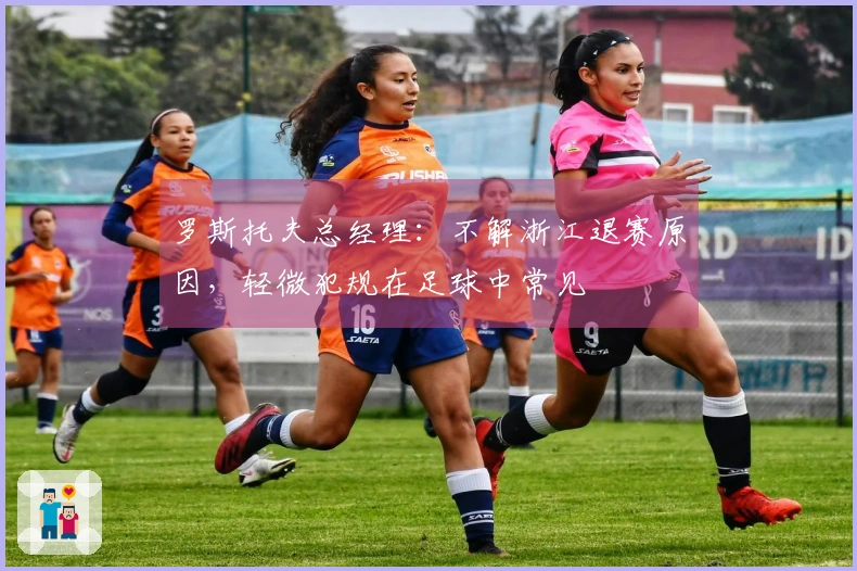 罗斯托夫总经理：不解浙江退赛原因，轻微犯规在足球中常见